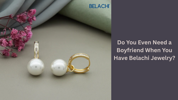 Do You Even Need a Boyfriend When You Have Belachi Jewelry?